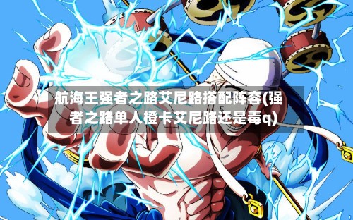航海王强者之路艾尼路搭配阵容(强者之路单人橙卡艾尼路还是毒q)