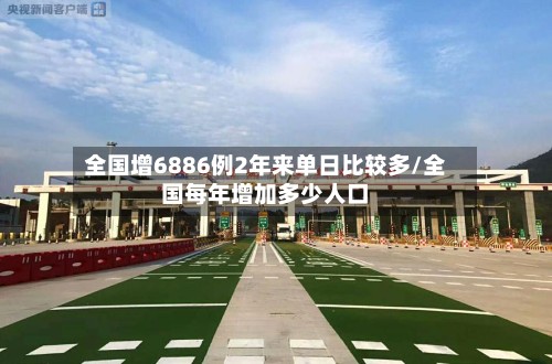 全国增6886例2年来单日比较多/全国每年增加多少人口-第2张图片