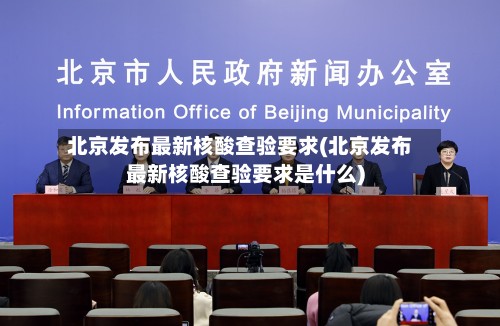 北京发布最新核酸查验要求(北京发布最新核酸查验要求是什么)