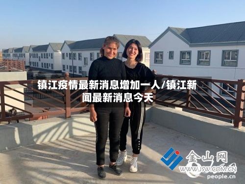 镇江疫情最新消息增加一人/镇江新闻最新消息今天