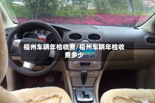 福州车辆年检收费/福州车辆年检收费多少-第2张图片