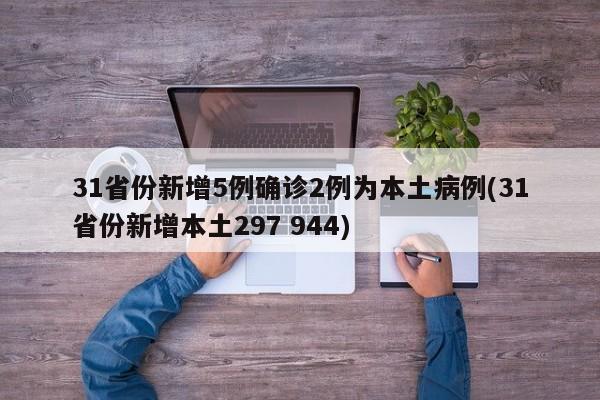 31省份新增5例确诊2例为本土病例(31省份新增本土297 944)