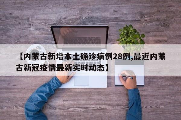 【内蒙古新增本土确诊病例28例,最近内蒙古新冠疫情最新实时动态】