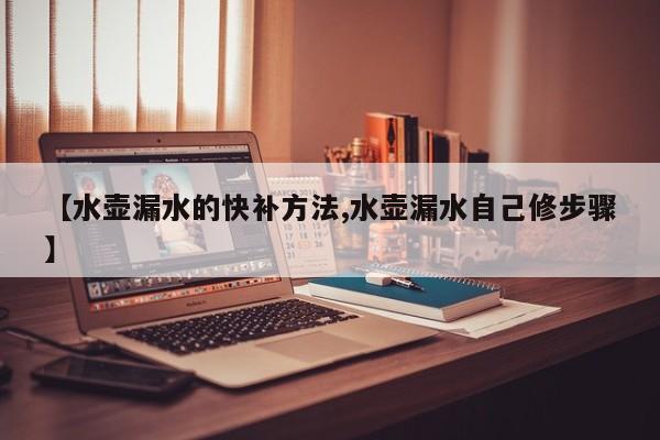 【水壶漏水的快补方法,水壶漏水自己修步骤】