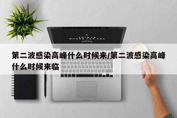第二波感染高峰什么时候来/第二波感染高峰什么时候来临