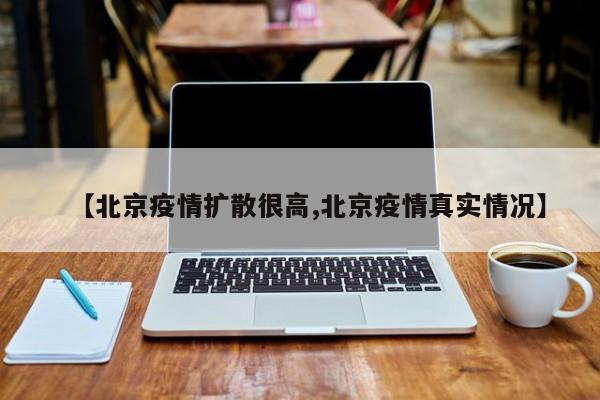 【北京疫情扩散很高,北京疫情真实情况】