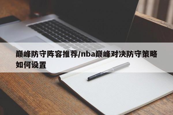 巅峰防守阵容推荐/nba巅峰对决防守策略如何设置