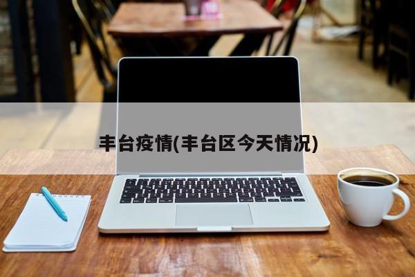 丰台疫情(丰台区今天情况)