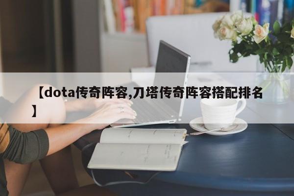 【dota传奇阵容,刀塔传奇阵容搭配排名】