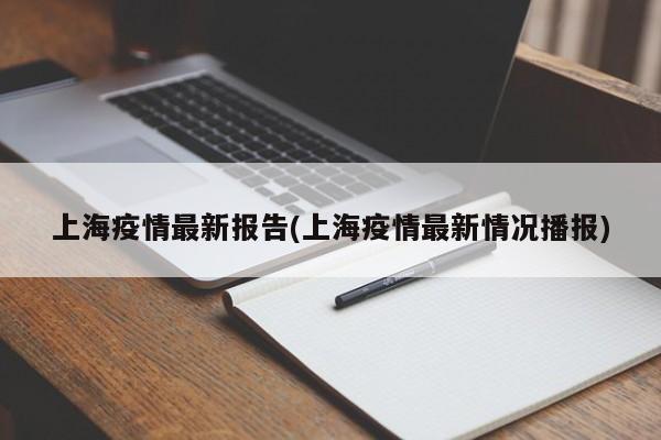 上海疫情最新报告(上海疫情最新情况播报)