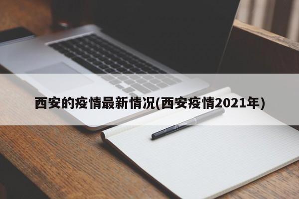 西安的疫情最新情况(西安疫情2021年)