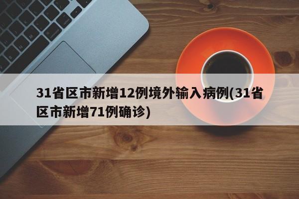 31省区市新增12例境外输入病例(31省区市新增71例确诊)