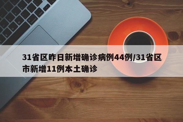 31省区昨日新增确诊病例44例/31省区市新增11例本土确诊