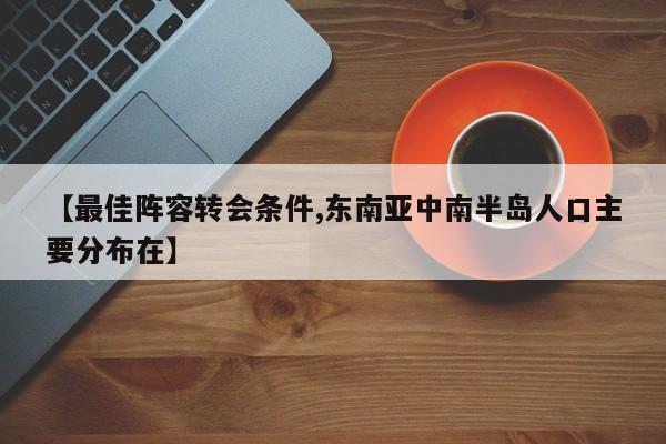 【最佳阵容转会条件,东南亚中南半岛人口主要分布在】