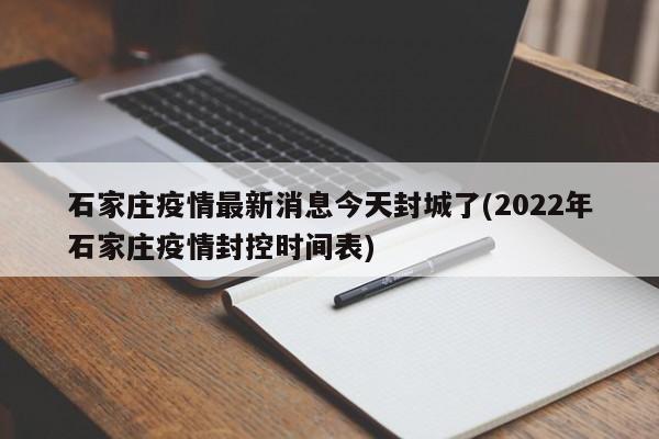 石家庄疫情最新消息今天封城了(2022年石家庄疫情封控时间表)