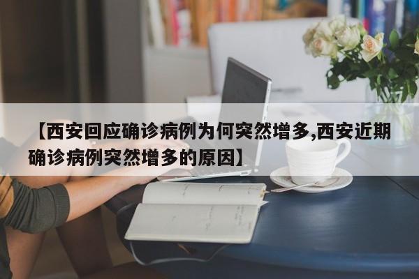 【西安回应确诊病例为何突然增多,西安近期确诊病例突然增多的原因】
