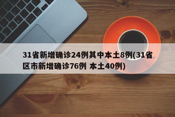 31省新增确诊24例其中本土8例(31省区市新增确诊76例 本土40例)