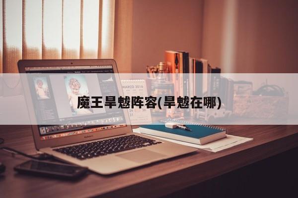 魔王旱魃阵容(旱魃在哪)