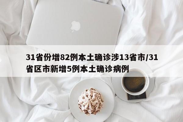 31省份增82例本土确诊涉13省市/31省区市新增5例本土确诊病例