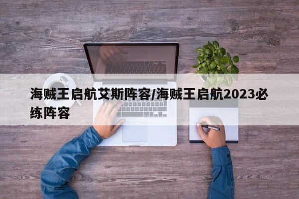 海贼王启航艾斯阵容/海贼王启航2023必练阵容