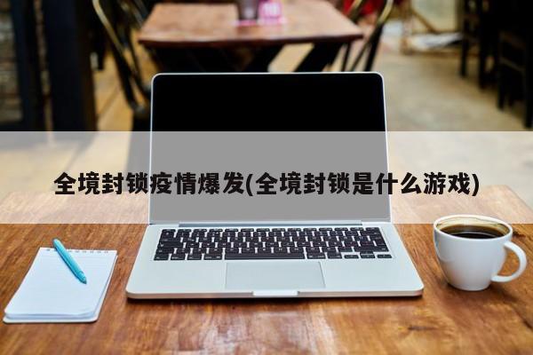 全境封锁疫情爆发(全境封锁是什么游戏)