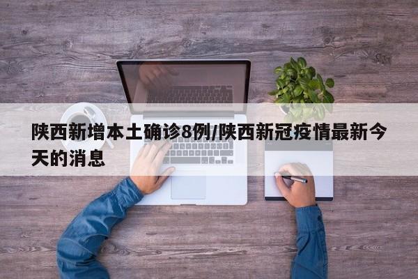 陕西新增本土确诊8例/陕西新冠疫情最新今天的消息