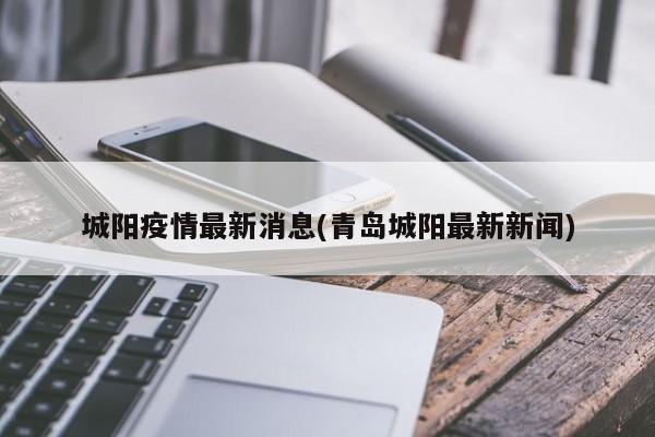 城阳疫情最新消息(青岛城阳最新新闻)