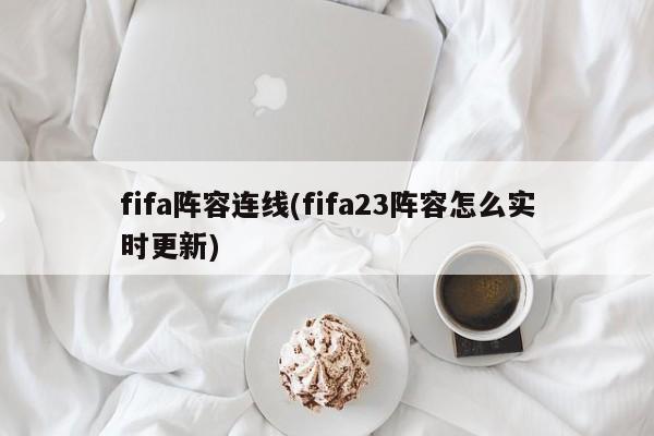 fifa阵容连线(fifa23阵容怎么实时更新)