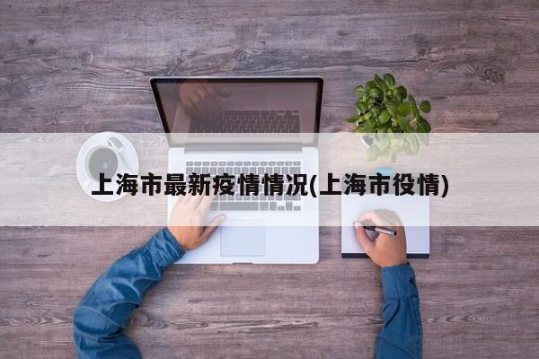 上海市最新疫情情况(上海市役情)