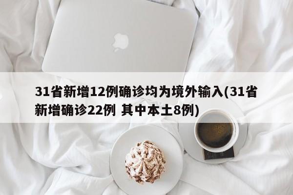 31省新增12例确诊均为境外输入(31省新增确诊22例 其中本土8例)