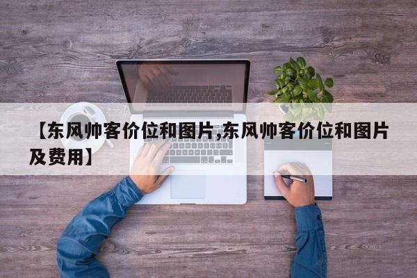 【东风帅客价位和图片,东风帅客价位和图片及费用】