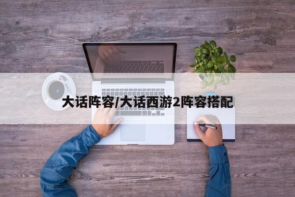 大话阵容/大话西游2阵容搭配