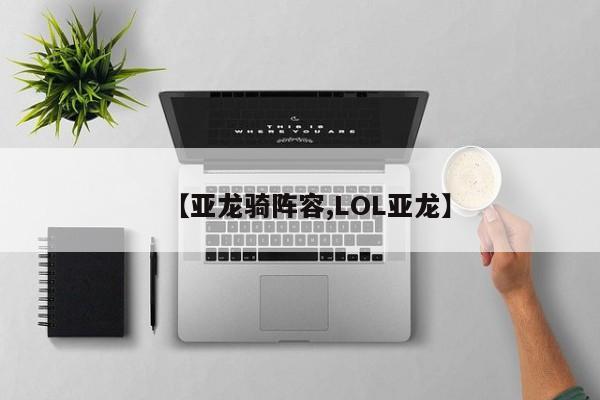 【亚龙骑阵容,LOL亚龙】