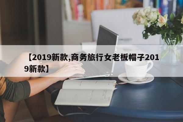 【2019新款,商务旅行女老板帽子2019新款】