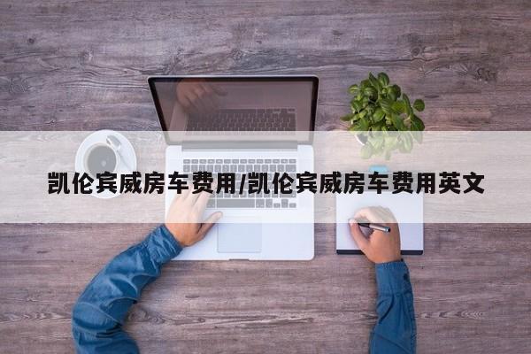 凯伦宾威房车费用/凯伦宾威房车费用英文