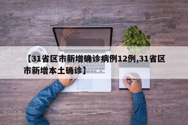 【31省区市新增确诊病例12例,31省区市新增本土确诊】