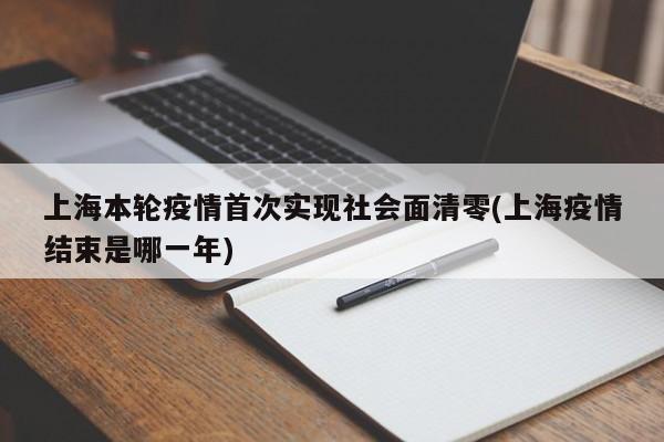 上海本轮疫情首次实现社会面清零(上海疫情结束是哪一年)