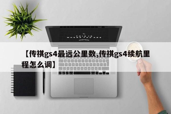 【传祺gs4最远公里数,传祺gs4续航里程怎么调】