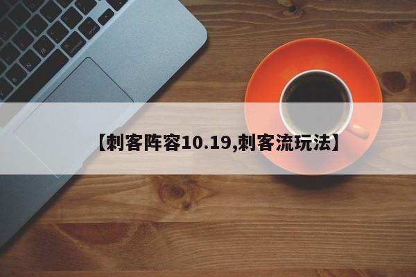 【刺客阵容10.19,刺客流玩法】
