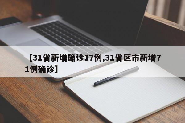 【31省新增确诊17例,31省区市新增71例确诊】