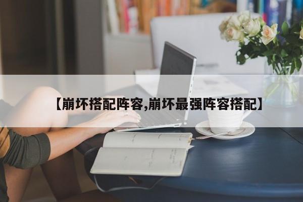【崩坏搭配阵容,崩坏最强阵容搭配】