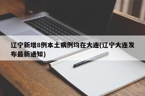 辽宁新增8例本土病例均在大连(辽宁大连发布最新通知)