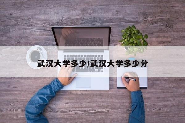 武汉大学多少/武汉大学多少分