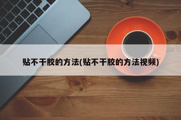 贴不干胶的方法(贴不干胶的方法视频)