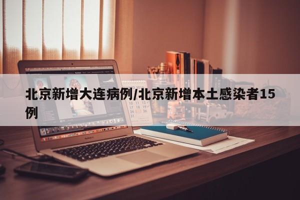 北京新增大连病例/北京新增本土感染者15例