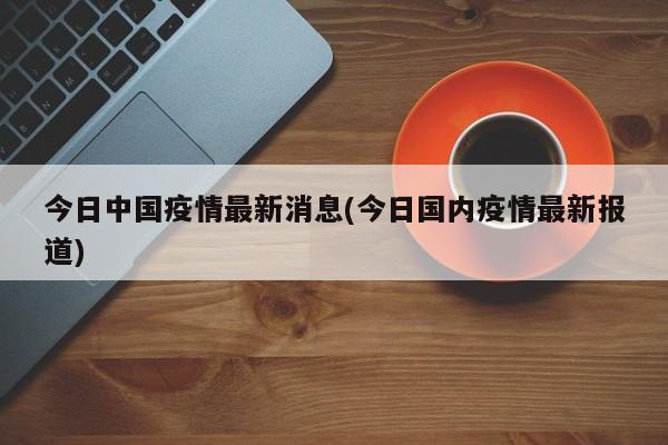 今日中国疫情最新消息(今日国内疫情最新报道)