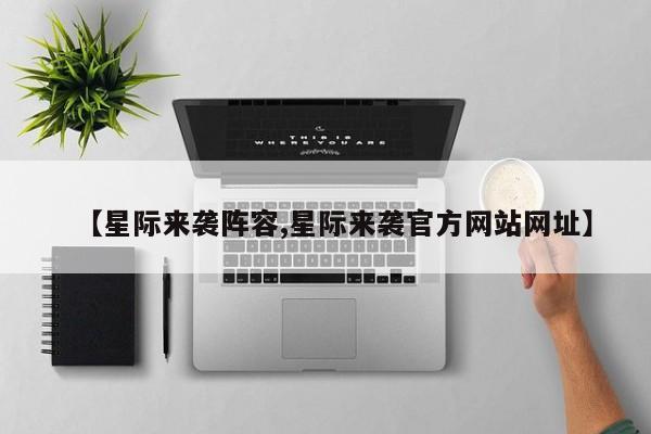 【星际来袭阵容,星际来袭官方网站网址】