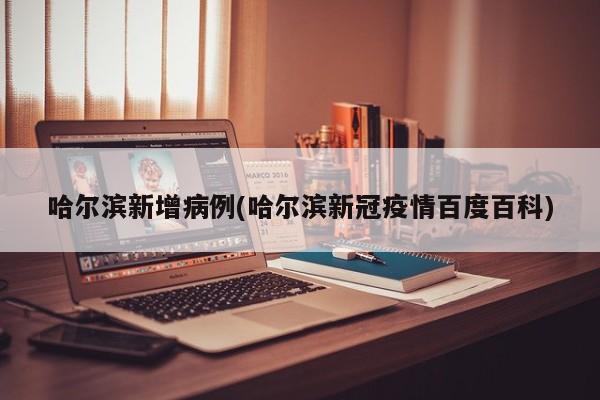 哈尔滨新增病例(哈尔滨新冠疫情百度百科)