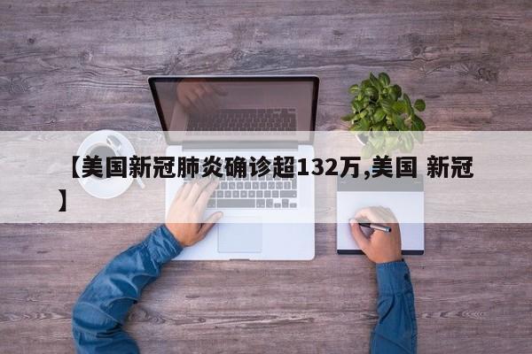 【美国新冠肺炎确诊超132万,美国 新冠】