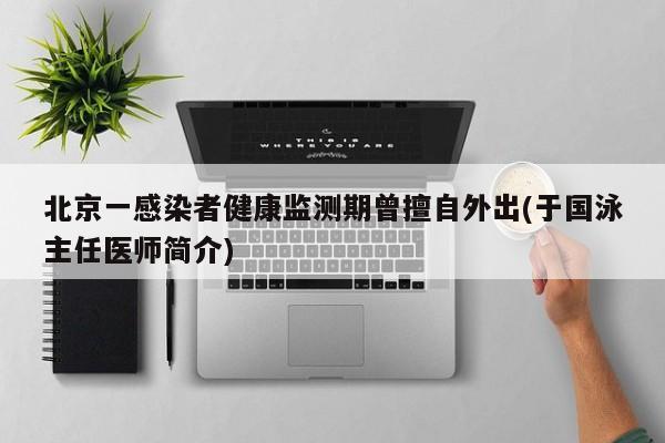北京一感染者健康监测期曾擅自外出(于国泳主任医师简介)